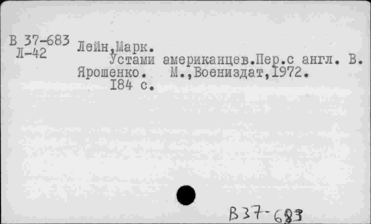 ﻿Вл3л^83 Лейн,Марк.
л	Устами американцев.Пер.с англ. В.
Ярошенко. М.,Воениздат,1972.
184 с.
